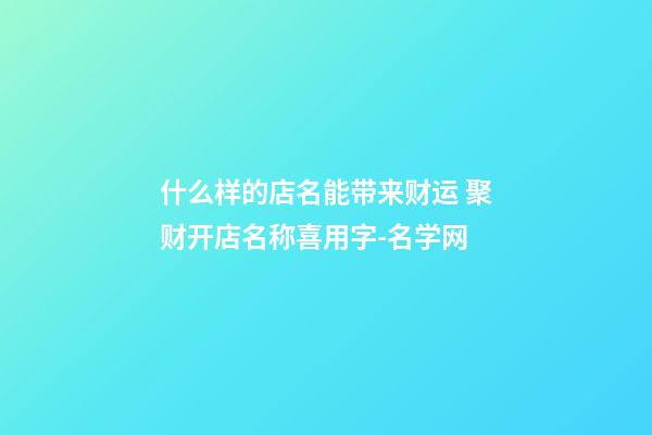 什么样的店名能带来财运 聚财开店名称喜用字-名学网-第1张-店铺起名-玄机派
